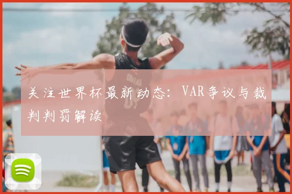 关注世界杯最新动态：VAR争议与裁判判罚解读