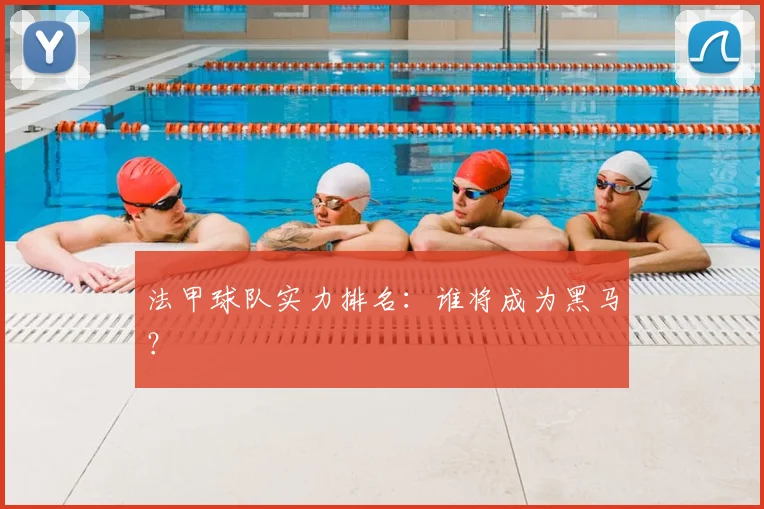 法甲球队实力排名:谁将成为黑马?