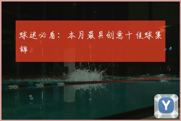 球迷必看:本月最具创意十佳球集锦