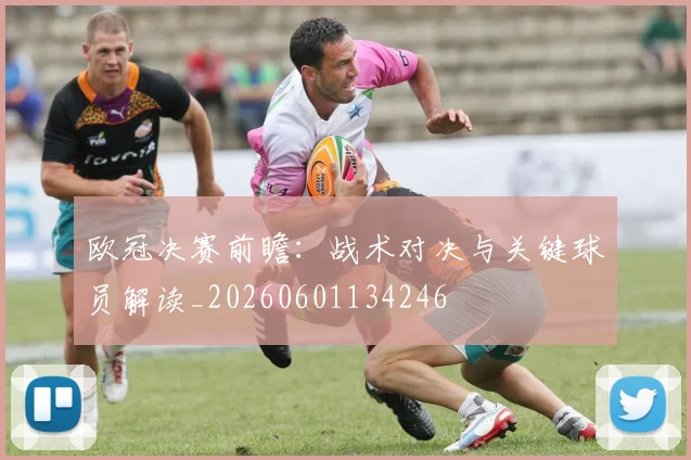 欧冠决赛前瞻:战术对决与关键球员解读_20260601134246