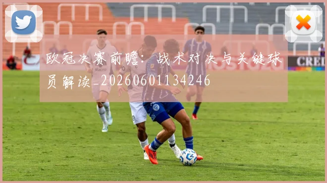 欧冠决赛前瞻：战术对决与关键球员解读_20260601134246