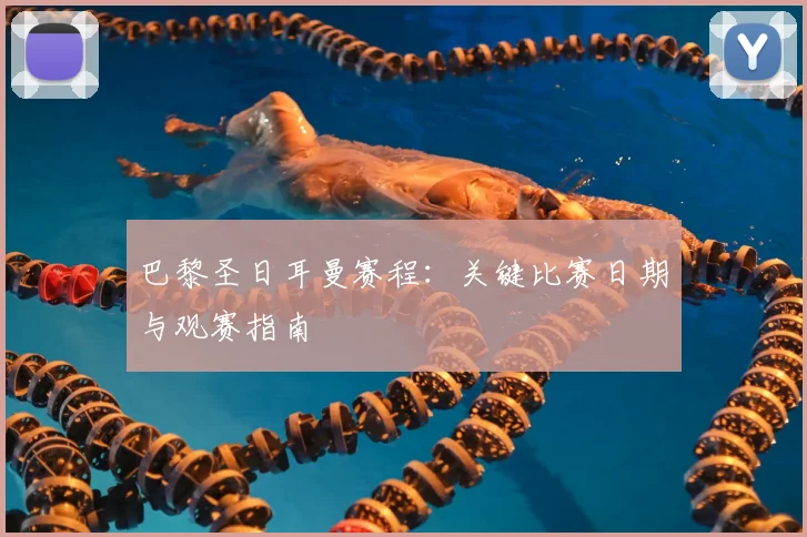 巴黎圣日耳曼赛程：关键比赛日期与观赛指南