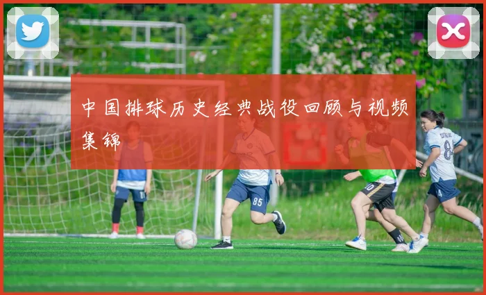 中国排球历史经典战役回顾与视频集锦