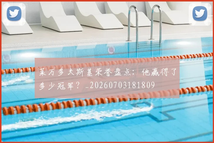 莱万多夫斯基荣誉盘点:他赢得了多少冠军?_20260703181809