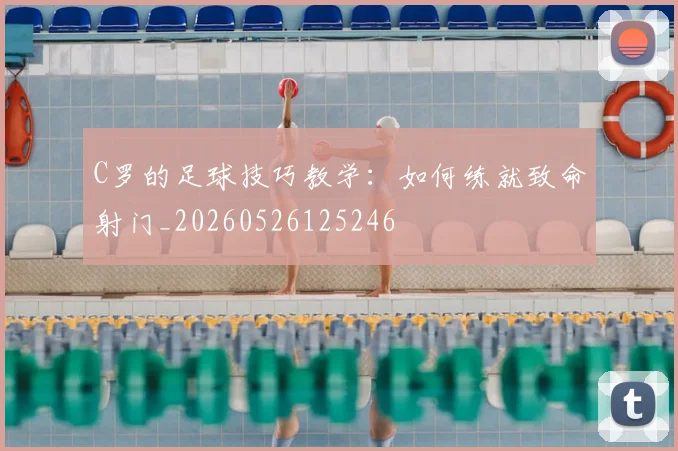 C罗的足球技巧教学:如何练就致命射门_20260526125246