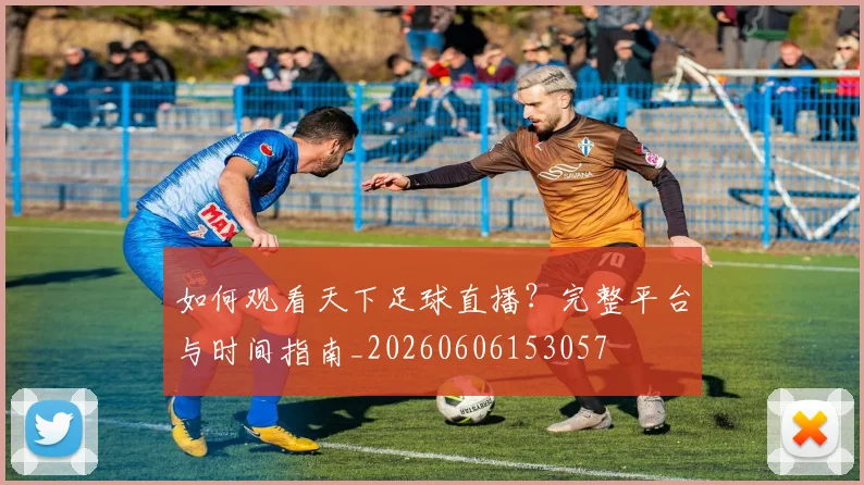 如何观看天下足球直播?完整平台与时间指南_20260606153057