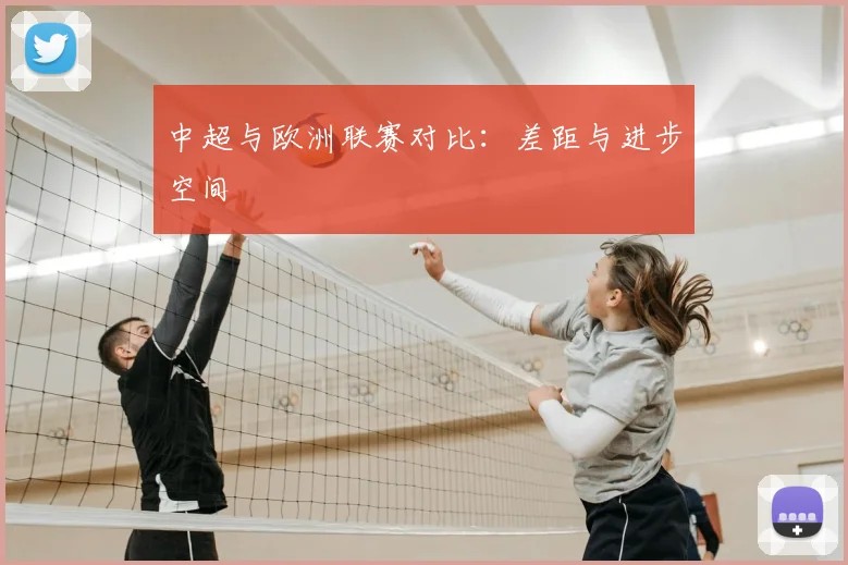 中超与欧洲联赛对比:差距与进步空间