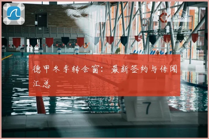 德甲冬季转会窗：最新签约与传闻汇总