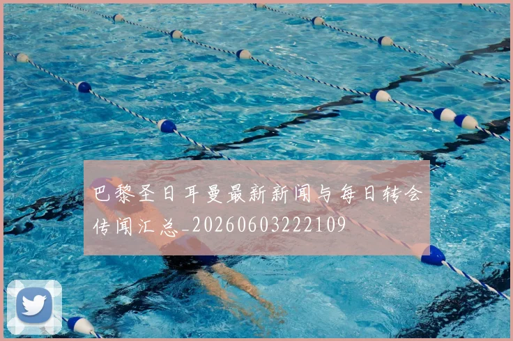 巴黎圣日耳曼最新新闻与每日转会传闻汇总_20260603222109