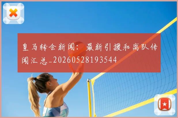 皇马转会新闻:最新引援和离队传闻汇总_20260528193544