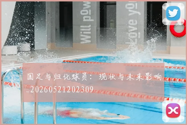国足与归化球员：现状与未来影响_20260521202309