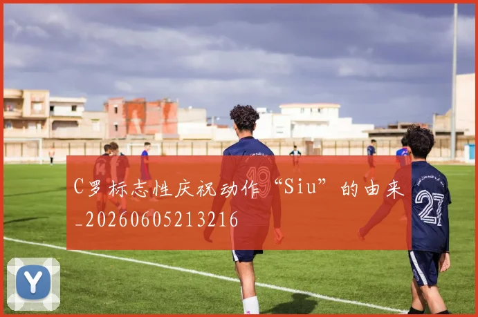 C罗标志性庆祝动作“Siu”的由来_20260605213216