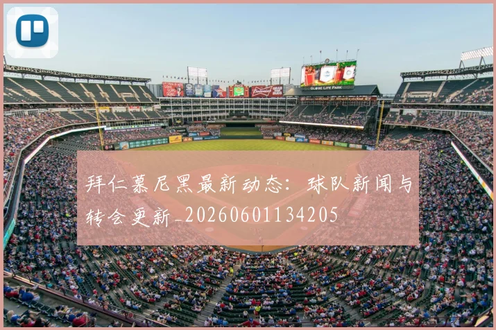 拜仁慕尼黑最新动态:球队新闻与转会更新_20260601134205