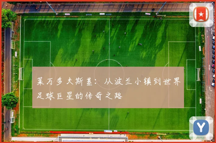 莱万多夫斯基：从波兰小镇到世界足球巨星的传奇之路
