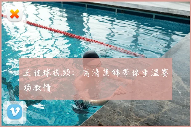 五佳球视频：高清集锦带你重温赛场激情