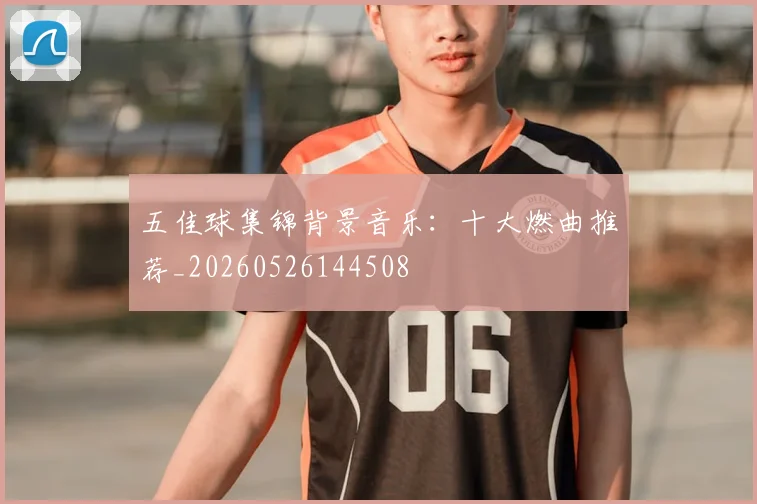 五佳球集锦背景音乐：十大燃曲推荐_20260526144508