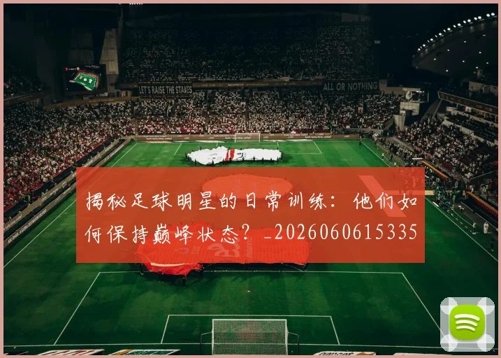 揭秘足球明星的日常训练：他们如何保持巅峰状态？_20260606153359