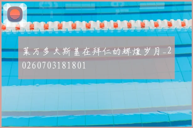莱万多夫斯基在拜仁的辉煌岁月_20260703181801