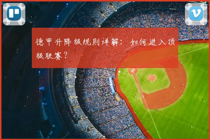 德甲升降级规则详解:如何进入顶级联赛?
