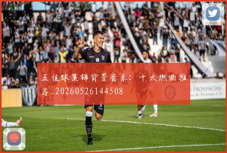 五佳球集锦背景音乐：十大燃曲推荐_20260526144508