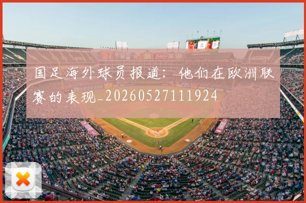 国足海外球员报道:他们在欧洲联赛的表现_20260527111924