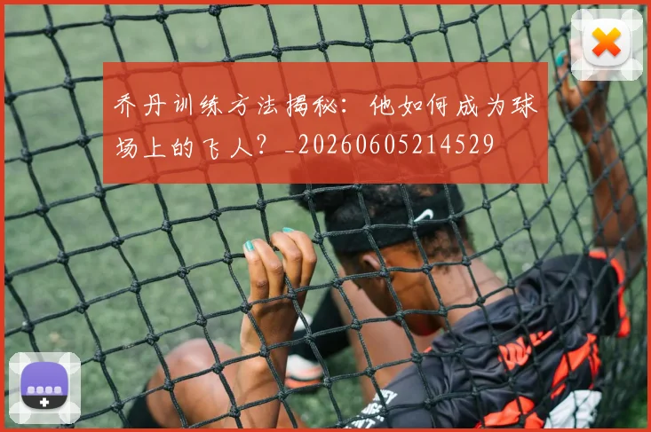 乔丹训练方法揭秘:他如何成为球场上的飞人?_20260605214529