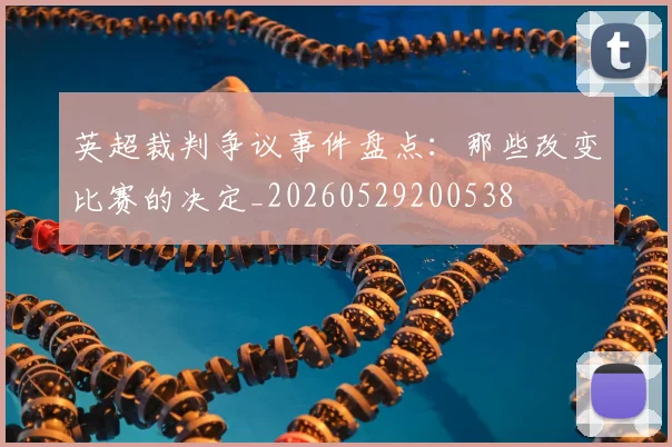 英超裁判争议事件盘点:那些改变比赛的决定_20260529200538