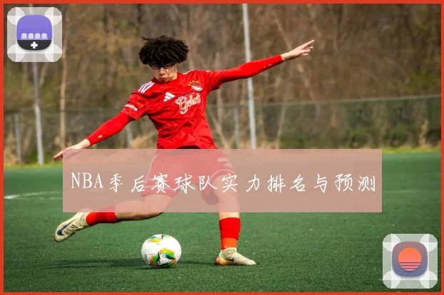 NBA季后赛球队实力排名与预测