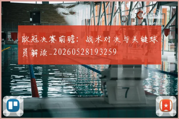 欧冠决赛前瞻:战术对决与关键球员解读_20260528193259