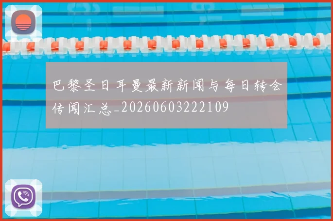 巴黎圣日耳曼最新新闻与每日转会传闻汇总_20260603222109