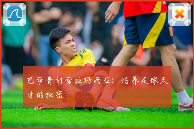 巴萨青训营拉玛西亚:培养足球天才的秘密