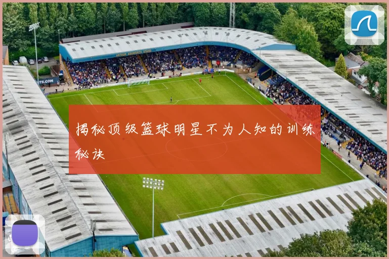 揭秘顶级篮球明星不为人知的训练秘诀