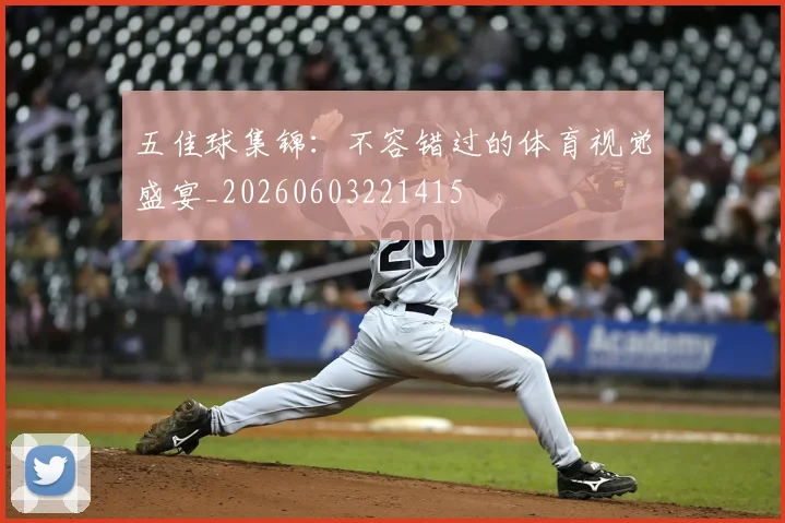 五佳球集锦:不容错过的体育视觉盛宴_20260603221415